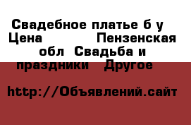 Свадебное платье б/у › Цена ­ 3 000 - Пензенская обл. Свадьба и праздники » Другое   